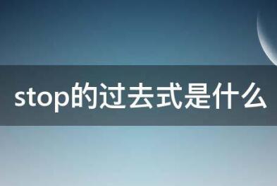 Stop的过去式与stop的过去式分词形式以及stop的常见用法
